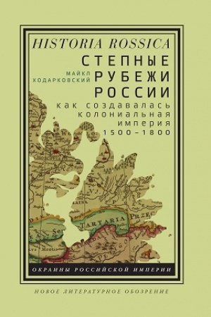 Cover: Stepnye rubezhi Rossii: kak sozdavalas′ kolonial′naya imperiya. 1500–1800. 2-e izd.