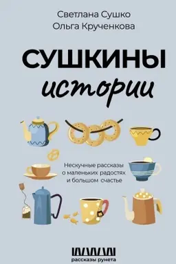 Cover: Sushkiny istorii. Neskuchnye rasskazy o malen′kich radostyach i bol′shom schast′e