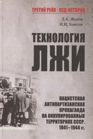Обложка: Технология лжи. Нацистская антипартизанская пропаганда на оккупированных территориях СССР. 1941-1944 гг.