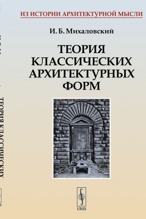 Обложка: ТЕОРИЯ КЛАССИЧЕСКИХ АРХИТЕКТУРНЫХ ФОРМ. Архитектурные ордера и архитектурные формы. (Первая книга для изучающего архитектуру, или АЗБУКА АРХИТЕКТУРЫ)