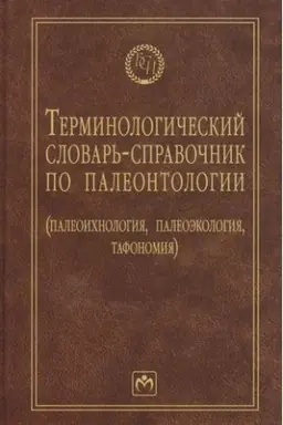 Обложка: ТЕРМИНОЛОГИЧЕСКИЙ СЛОВАРЬ-СПРАВОЧНИК ПО ПАЛЕОНТОЛОГИИ (ПАЛЕОИХНОЛОГИЯ, ПАЛЕОЭКОЛОГИЯ, ТАФОНОМИЯ), ИЗД.2