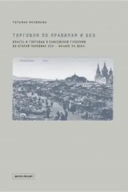 Cover: TORGOVLYA PO PRAVILAM I BEZ. Vlast′ i torgovcy v Enisejskoj gubernii vo vtoroj polovine XIX — nachale XX veka