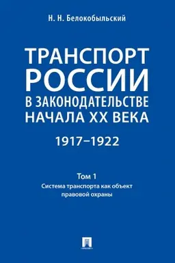 Cover: Transport Rossii v zakonodatel′stve nachala XX veka: 1917–1922 : v 3 t.T. 1: Sistema transporta kak ob′′ekt pravovoj ochrany