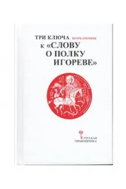 Cover: Tri klyucha k Slovu o polku Igoreve (s prilozheniem drevnerusskogo teksta Slova o polku Igoreve s komment. I.A. Eremeeva)