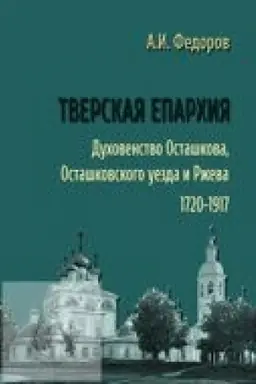Cover: Tverskaya eparchiya. Duchovenstvo Ostashkova, Ostashkovskogo uezda i Rzheva: 1720–1917
