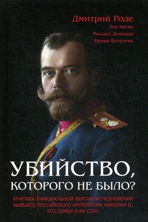 Cover: Ubijstvo, kotorogo ne bylo? Kritika oficial′noj versii ischeznoveniya byvshego rossijskogo imperatora Nikolaya II, ego sem′i i ich slug