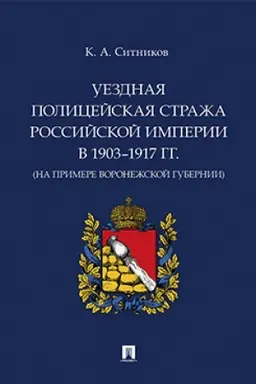 Cover: Uezdnaya policejskaya strazha Rossijskoj imperii v 1903–1917 gg. (na primere Voronezhskoj gubernii). Monografiya.