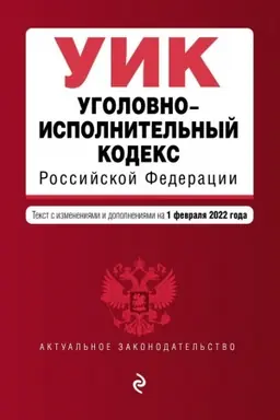 Обложка: Уголовно-исполнительный кодекс Российской Федерации. Текст с изменениями и дополнениями на 1 февраля 2022 г.