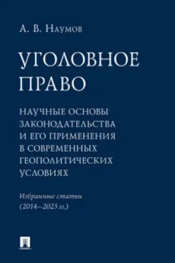 Cover: Ugolovnoe pravo: nauchnye osnovy zakonodatel′stva i ego primeneniya v sovremennych geopoliticheskich usloviyach. Izbrannye stat′i (2014–2023 gg.).