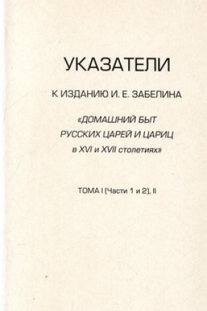 Cover: Ukazateli k izdaniyu I.E. Zabelina «Domashnij byt russkich carej i caric v XVI i XVII stoletiyach»