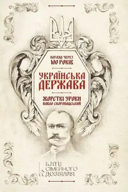Cover: Ukraїns′ka Derzhava — zhorstkі uroki. Pavlo Skoropads′kij. Poglyad cherez 100 rokіv