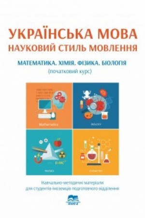Обложка: Українська мова. Науковий стиль мовлення. Математика. Хімія. Фізика. Біологія (початковий курс): навчально-методичні матеріали для студентів-іноземців підготовчого відділення