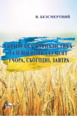 Cover: Ukrayins′ka zhurnalistyka ta yiyi voyennyy sehment uchora, s′ohodni, zavtra