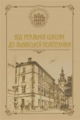 Cover: Vid Real&prime;noyi shkoly do L&prime;vivs&prime;koyi politechniky: narysy z istoriyi L&prime;vivs&prime;koyi politechniky (1816-1918)