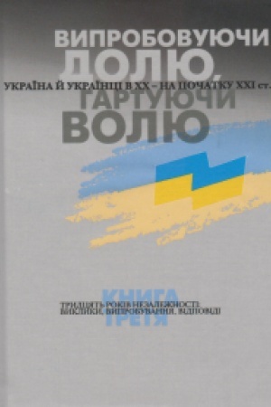 Cover: Vyprobovuyuchy dolyu, hartuyuchy volyu: Ukrayina y ukrayintsi v CHCH – na pochatku CHCHI st. U tr′och knyhach. Knyha 3. Trydtsyat′ rokiv Nezalezhnosti: vyklyky, vyprobuvannya, vidpovidi. Vydannya druhe