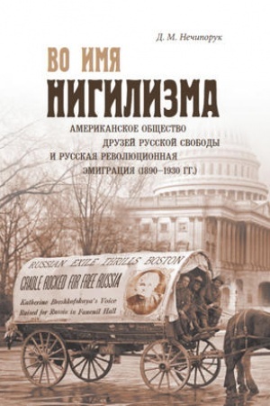 Обложка: Во имя нигилизма: американское общество друзей русской свободы и русская революционная эмиграция (1890–1930 гг.).