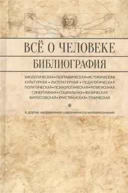 Обложка: Всё о человеке: Философская, физическая, психологическая религиозная антропология и все другие направления современного человекознания. Библиографический справочник.