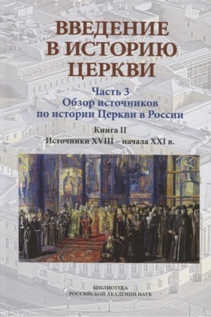 Обложка: Введение в историю Церкви. Часть 3. Обзор источников по истории Церкви в России. В 2 книгах. Книга 2: Источники XVIII — начала XXI в.