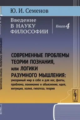 Cover: Vvedenie v nauku filosofii. Kn.4: Sovremennye problemy teorii poznaniya, ili logiki razumnogo myshleniya (umozrimyj mir v sebe i dlya nas, fakty, problema, ponimanie i ob′′yasnenie, ideya, intuiciya, choliya, gipoteza, teoriya)