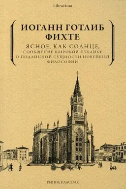 Cover: YAsnoe, kak solnce, soobshhenie shirokoj publike o podlinnoj sushhnosti novejshej filosofii. Popytka prinudit′ chitatelej k ponimaniyu. Fichte I.-G.