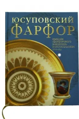 Cover: YUsupovskij farfor. Izdeliya Farforovogo zavedeniya v Archangel′skom 1818-1831. K 270-letiyu so dnya rozhdeniya knyazya Nikolaya Borisovicha YUsupova
