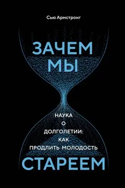 Обложка: Зачем мы стареем. Наука о долголетии: как продлить молодость