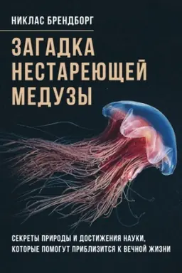 Обложка: Загадка нестареющей медузы. Секреты природы и достижения науки, которые помогут приблизиться к вечн