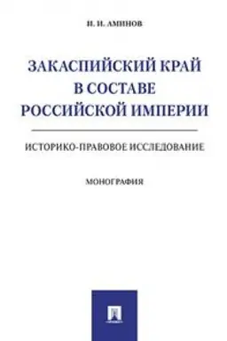 Cover: Zakaspijskij kraj v sostave Rossijskoj imperii. Istoriko-pravovoe issledovanie. Monografiya