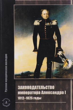 Обложка: Законодательство императора Александра I. 1812-1825 годы