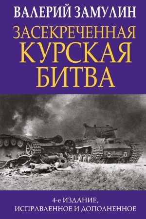 Cover: Zasekrechennaya Kurskaya bitva. Izdanie 4-e, ispravlennoe i dopolnennoe