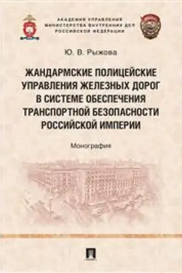 Cover: ZHandarmskie policejskie upravleniya zheleznych dorog v sisteme obespecheniya transportnoj bezopasnosti Rossijskoj imperii. Monografiya