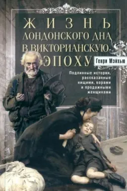 Cover: ZHizn′ londonskogo dna v Viktorianskuyu epochu. Podlinnye istorii, rasskazannye nishhimi, vorami i prodazh