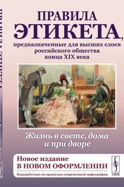 Обложка: Жизнь в свете, дома и при дворе: Правила этикета, предназначенные для высших слоев российского общества конца XIX века.(Новое издание в новом оформлении. Переработано по правилам современной орфографии)