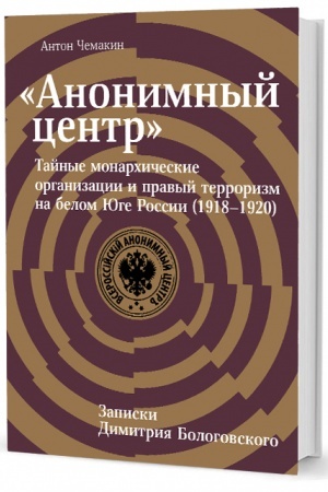 Cover: «Anonimnyj centr»: Tajnye monarchicheskie organizacii i pravyj terrorizm na belom YUge Rossii (1918–1920)