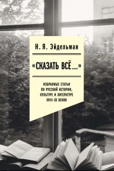 Buchcover: «Skazat′ vse…»: izbrannye stat′i po russkoj istorii, kul′ture i literature XVIII–XX vekov