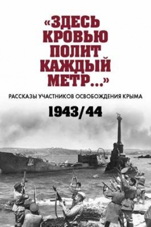 Cover: «Zdes′ krov′yu polit kazhdyj metr…» : Rasskazy uchastnikov osvobozhdeniya Kryma. 1943–1944 gg. : sbornik dokumentov