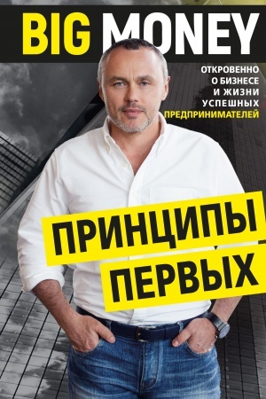 Cover: Big Money: principy pervych. Otkrovenno o biznese i zhizni uspeshnych predprinimatelej