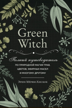 Cover: Green Witch. Polnыy putevodytel′ po pryrodnoy mahyy trav, tsvetov, эfyrnыch masel y mnohomu druhomu (Ukrayina)