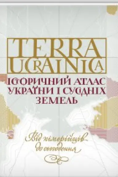 Cover: TERRA UCRAINICA. Istorychnyy atlas Ukrayiny i susidnich zemel′