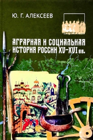 Обложка: Аграрная и социальная история России XV-XVI вв. Труды по российской истории Ю.Г.Алексеева. Т.4