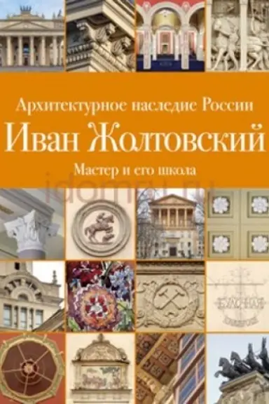 Cover: Architekturnoe nasledie Rossii. Ivan ZHoltovskij. Master i ego shkola. Tom 13 Kniga 2