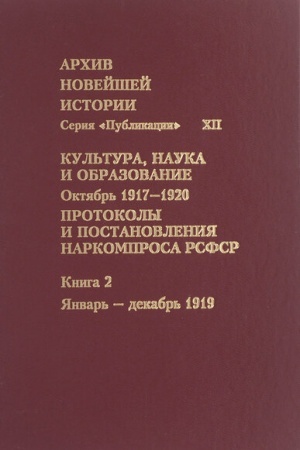 Cover: Archiv novejshej istorii Rossii. Seriya «Publikacii». T. XII. Kul′tura, nauka i obrazovanie. Oktyabr′ 1917—1920 gg. Protokoly i postanovleniya Narkomprosa RSFSR. V 3 kn. Kn. 2. YAnvar′ — dekabr′ 1919 g.
