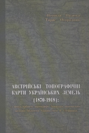 Обложка: Австрійські топографічні карти українських земель (1870—1918): з фонду кабінету картографії Львівської національної наукової бібліотеки України імені В. Стефаника : бібліографічний покажчик
