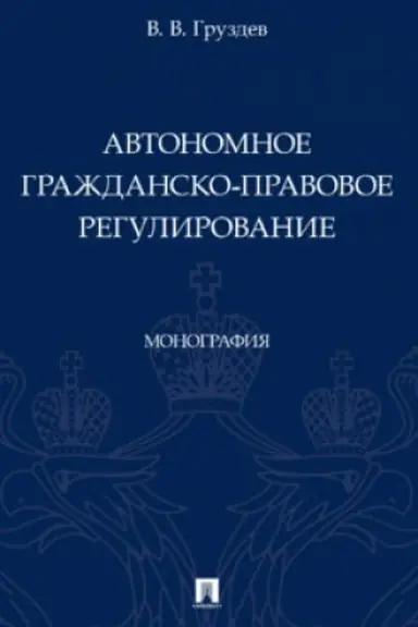 Cover: Avtonomnoe grazhdansko-pravovoe regulirovanie. Monografiya.-M.:Prospekt,2023.