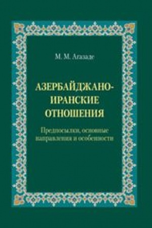 Cover: Azerbajdzhano-iranskie otnosheniya: Predposylki, osnovnye napravleniya i osobennosti. Nauchnoe izdanie.