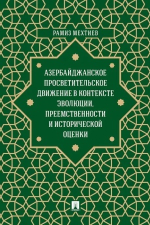 Cover: Azerbajdzhanskoe prosvetitel′skoe dvizhenie v kontekste evolyucii,preemstvennosti i istoricheskoj ocenki. Monografiya