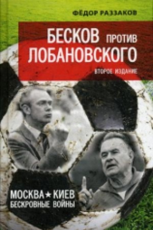 Cover: Beskov protiv Lobanovskogo. Moskva - Kiev: beskrovnye vojny. 2-e izdanie.