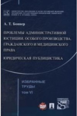 Cover: Bonner A.T. Izbrannye trudy. V 7-i tomach. Tom 6. Problemy administrativnoj yusticii, osobogo proizvodstva, grazhdanskogo i medicinskogo prava. YUridicheskaya publicistika.