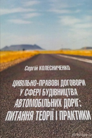 Cover: TSyvil′no-pravovi dohovory u sferi budivnytstva avtomobil′nych dorih: pytannya teoriyi i praktyky