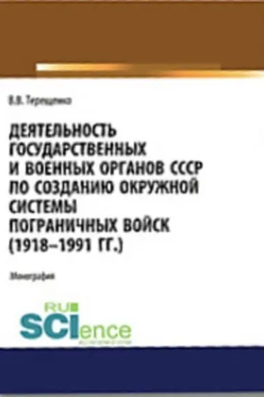 Cover: Deyatel′nost′ gosudarstvennych i voennych organov SSSR po sozdaniyu i razvitiyu okruzhnoj sistemy pogranichnych vojsk (1918 - 1991). (Aspirantura, Bakalavriat, Magistratura). Monografiya.